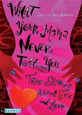 What Your Mama Never Told You: True Stories About Sex And Love-..