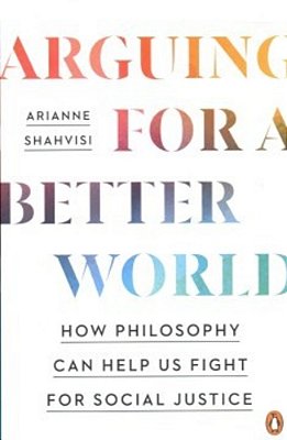 Arguing For A Better World: How Philosophy Can Help US Fight For Social Justice-..