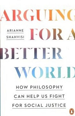 Arguing For A Better World: How Philosophy Can Help US Fight For Social Justice-..