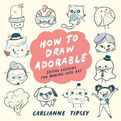 How To Draw Adorable: Joyful Lessons For Making Cute Art-..