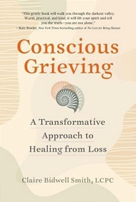 Conscious Grieving: A Transformative Approach To Healing From Loss-..