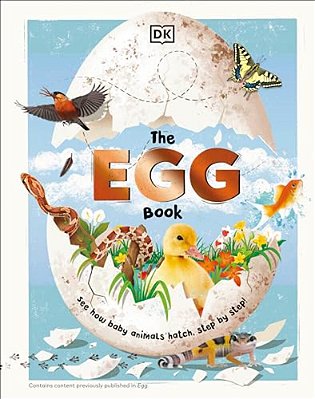 The Egg Book: See How Baby Animals Hatch, Step By Step!-..