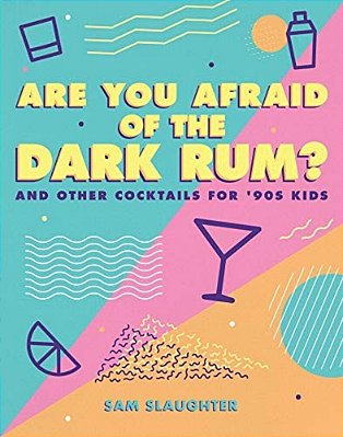 Are You Afraid Of The Dark Rum?: And Other Cocktails For '90S Kids-..