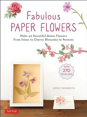 Fabulous Paper Flowers: Make 43 Beautiful Asian Flowers - From Irises To Cherry Blossoms To Peonies (With 270 Tracing Templates)-..