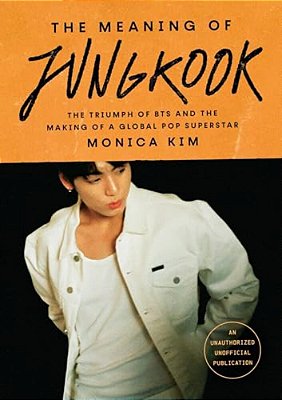 The Meaning Of Jungkook: The Triumph Of Bts And The Making Of A Global Pop Superstar-..