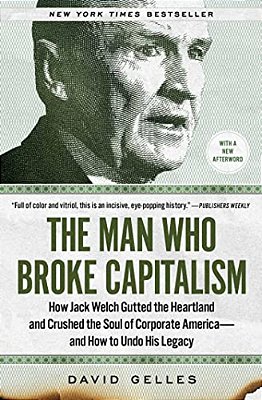 The Man Who Broke Capitalism: How Jack Welch Gutted The Heartland And Crushed The Soul Of Corporate America--and How To Undo His Legacy-..