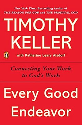 Every Good Endeavor: Connecting Your Work To God's Work-..