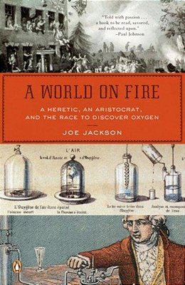 A World On Fire: A Heretic, An Aristocrat, And The Race To Discover Oxygen-..