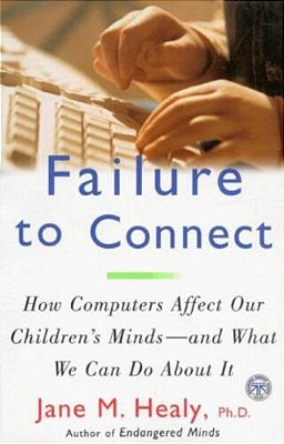 Failure To Connect: How Computers Affect Our Children's Minds -- And What We Can Do About It-..