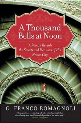 A Thousand Bells At Noon: A Roman Reveals The Secrets And Pleasures Of His Native City-..