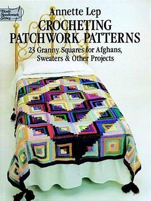 Crocheting Patchwork Patterns: 23 Granny Squares For Afghans, Sweaters And Other Projects-..