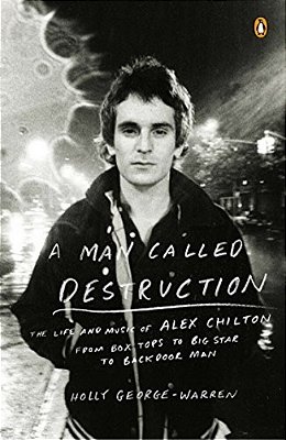 A Man Called Destruction: The Life And Music Of Alex Chilton, From Box Tops To Big Star To Backdoor Man-..