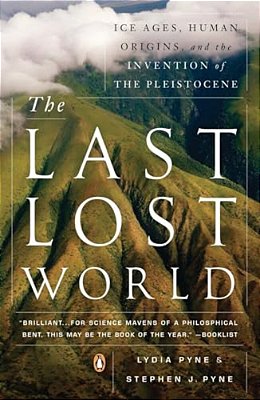The Last Lost World: Ice Ages, Human Origins, And The Invention Of The Pleistocene-..