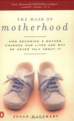 The Mask Of Motherhood: How Becoming A Mother Changes Everything And Why We Pretend It Doesn't-..
