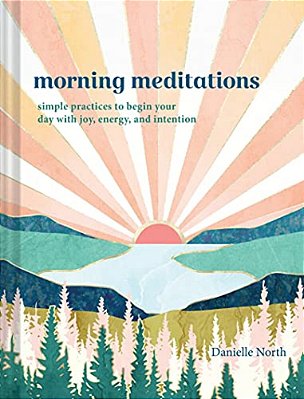 Morning Meditations: Simple Practices To Begin Your Day With Joy, Energy, And Intention-..