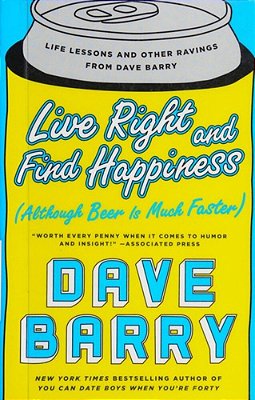 Live Right And Find Happiness (Although Beer Is Much Faster): Life Lessons And Other Ravings From Dave Barry-..