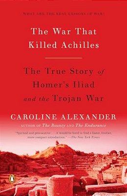 The War That Killed Achilles: The True Story Of Homer's Iliad And The Trojan War-..