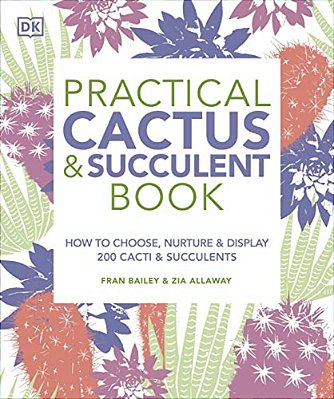 Practical Cactus And Succulent Book: The Definitive Guide To Choosing, Displaying, And Caring For More Than 200 Cacti-..
