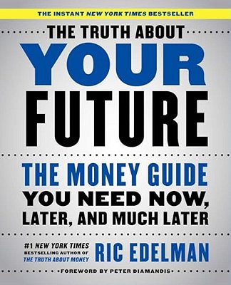 The Truth About Your Future: The Money Guide You Need Now, Later, And Much Later-..