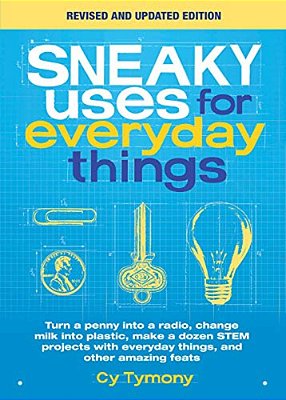 Sneaky Uses For Everyday Things, Revised Edition: Turn A Penny Into A Radio, Change Milk Into Plastic, Make A Dozen Stem Projects With Everyday Things-..
