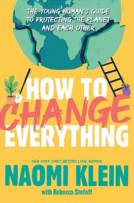 How To Change Everything: The Young Human's Guide To Protecting The Planet And Each Other-..