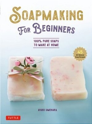 Soap Making For Beginners: 100% Pure Soaps To Make At Home (45 All-Natural Soap Recipes)-..