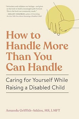 How To Handle More Than You Can Handle: Caring For Yourself While Raising A Disabled Child-..