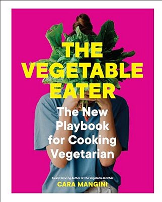 The Vegetable Eater: The New Playbook For Cooking Vegetarian-..