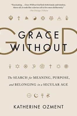 Grace Without God: The Search For Meaning, Purpose, And Belonging In A Secular Age-..