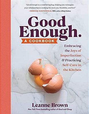 Good Enough: A Cookbook: Embracing The Joys Of Imperfection And Practicing Self-Care In The Kitchen-..