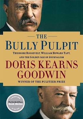 The Bully Pulpit: Theodore Roosevelt, William Howard Taft, And The Golden Age Of Journalism-..