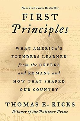 First Principles: What America's Founders Learned From The Greeks And Romans And How That Shaped Our Country-..