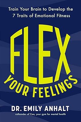 Flex Your Feelings: Train Your Brain To Develop The 7 Traits Of Emotional Fitness-..