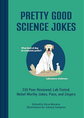 Pretty Good Science Jokes: 230 Peer-Reviewed, Lab-Tested, Nobel-Worthy Jokes, Puns, And Zingers-..