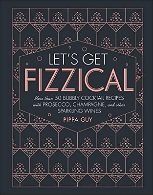 Let's Get Fizzical: More Than 50 Bubbly Cocktail Recipes With Prosecco, Champagne, And Other Sparkli-..
