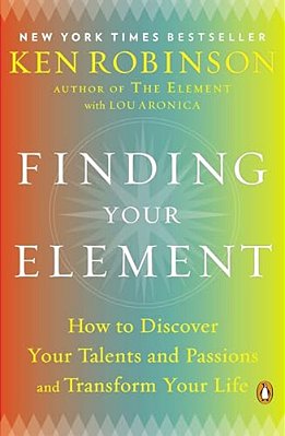 Finding Your Element: How To Discover Your Talents And Passions And Transform Your Life-..