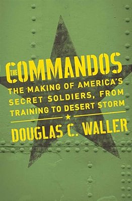 Commandos: The Making Of America's Secret Soldiers, From Training To Desert Storm-..