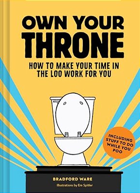 Own Your Throne: How To Make Your Time In The Loo Work For You-..