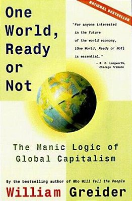 One World, Ready Or Not: The Manic Logic Of Global Capitalism-..