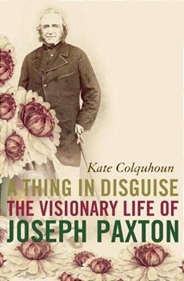 A Thing In Disguise: The Visionary Life Of Joseph Paxton-..