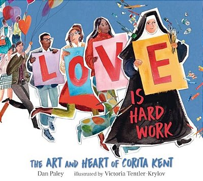 Love Is Hard Work: The Art And Heart Of Corita Kent-..
