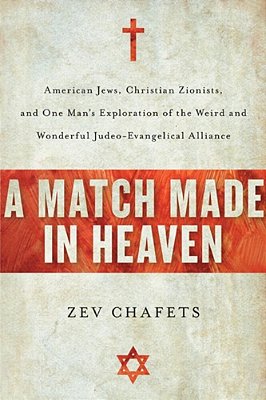 A Match Made In Heaven: American Jews, Christian Zionists, And One Man's Exploration Of The Weird And Wonderful Judeo-Evangelical Alliance-..