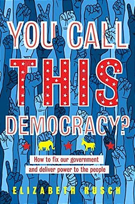 You Call This Democracy?: How To Fix Our Government And Deliver Power To The People-..