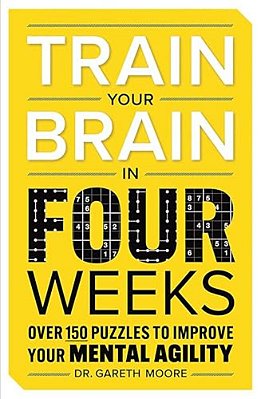Train Your Brain In Four Weeks: Over 150 Puzzles To Improve Your Mental Agility-..