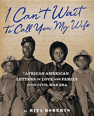 I Can't Wait To Call You My Wife: African American Letters Of Love And Family In The Civil War Era-..