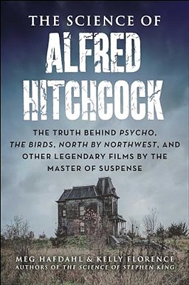 The Science Of Alfred Hitchcock: The Truth Behind Psycho, The Birds, North By Northwest, And Other Legendary Films By The Master Of Suspense-..