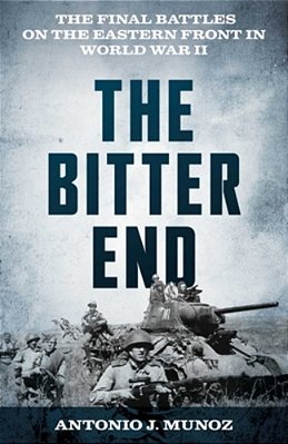 The Bitter End: The Final Battles On The Eastern Front In World War II-..