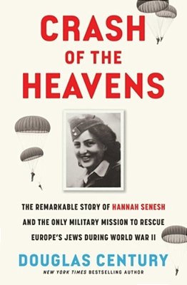 Crash Of The Heavens: The Remarkable Story Of Hannah Senesh And The Only Military Mission To Rescue Europe's Jews During World War II-..