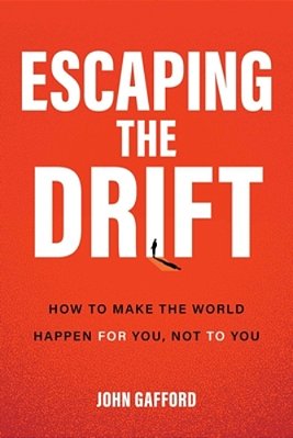Escaping The Drift: How To Make The World Happen For You, Not To You-..