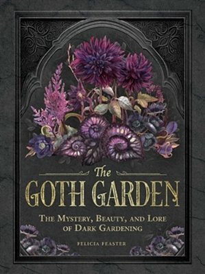 The Goth Garden: The Mystery, Beauty, And Lore Of Dark Gardening-..
